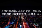 不起眼的注脚，其实很关键：黑料网、黑料不打烊从更新记录，拆开看（补背景）