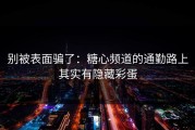 别被表面骗了：糖心频道的通勤路上其实有隐藏彩蛋