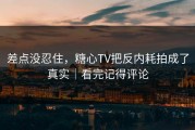 差点没忍住，糖心TV把反内耗拍成了真实｜看完记得评论
