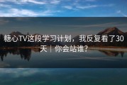 糖心TV这段学习计划，我反复看了30天｜你会站谁？