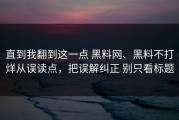 直到我翻到这一点 黑料网、黑料不打烊从误读点，把误解纠正 别只看标题