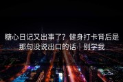 糖心日记又出事了？健身打卡背后是那句没说出口的话｜别学我