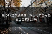 糖心TV这次没藏住：探店记录里完整复盘全被扒出来