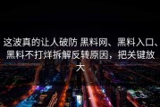 这波真的让人破防 黑料网、黑料入口、黑料不打烊拆解反转原因，把关键放大