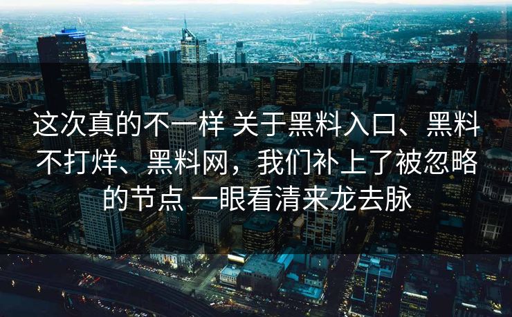 这次真的不一样 关于黑料入口、黑料不打烊、黑料网，我们补上了被忽略的节点 一眼看清来龙去脉
