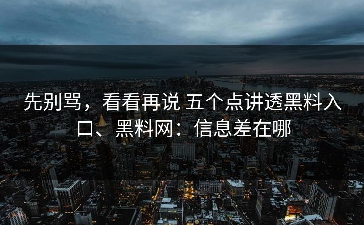 先别骂，看看再说 五个点讲透黑料入口、黑料网：信息差在哪