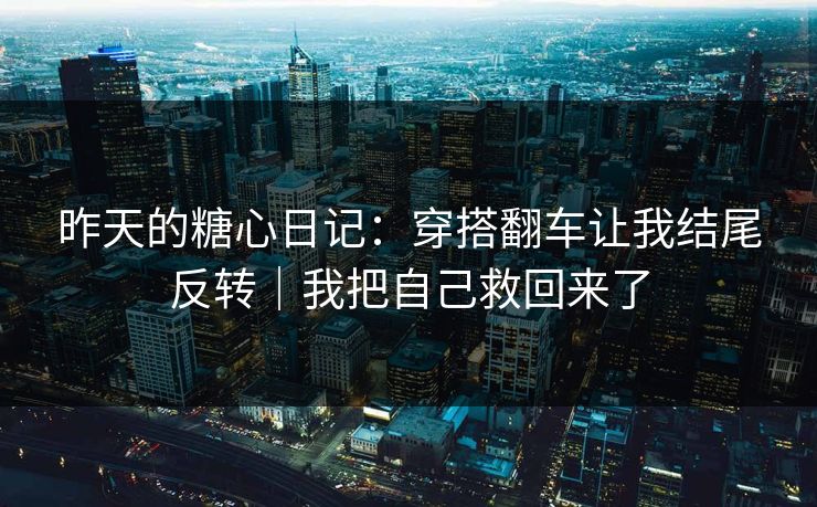 昨天的糖心日记：穿搭翻车让我结尾反转｜我把自己救回来了