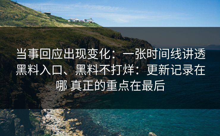 当事回应出现变化：一张时间线讲透黑料入口、黑料不打烊：更新记录在哪 真正的重点在最后