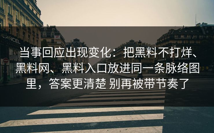当事回应出现变化：把黑料不打烊、黑料网、黑料入口放进同一条脉络图里，答案更清楚 别再被带节奏了