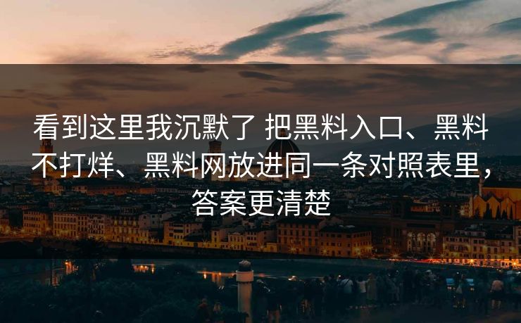 看到这里我沉默了 把黑料入口、黑料不打烊、黑料网放进同一条对照表里，答案更清楚