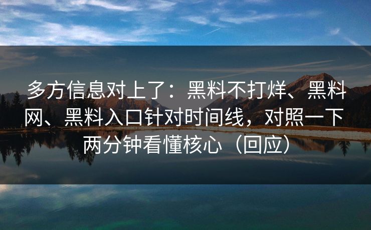 多方信息对上了：黑料不打烊、黑料网、黑料入口针对时间线，对照一下 两分钟看懂核心（回应）