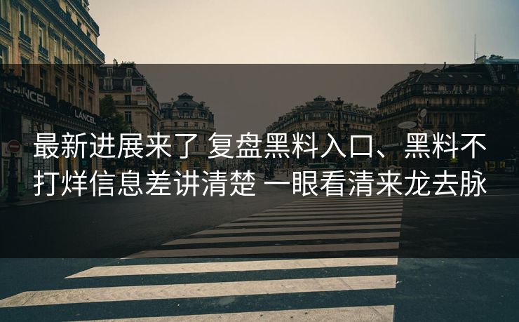 最新进展来了 复盘黑料入口、黑料不打烊信息差讲清楚 一眼看清来龙去脉