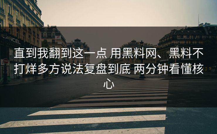 直到我翻到这一点 用黑料网、黑料不打烊多方说法复盘到底 两分钟看懂核心