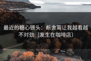 最近的糖心镜头：断舍离让我越看越不对劲（发生在咖啡店）