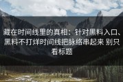 藏在时间线里的真相：针对黑料入口、黑料不打烊时间线把脉络串起来 别只看标题