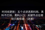 时间线更新：五个点讲透黑料网、黑料不打烊、黑料入口：关键节点在哪 别只看标题 （进展）