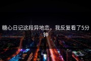 糖心日记这段异地恋，我反复看了5分钟