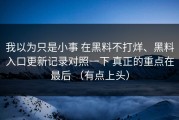 我以为只是小事 在黑料不打烊、黑料入口更新记录对照一下 真正的重点在最后 （有点上头）