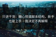 只讲干货：糖心频道脚本结构，新手也能上手｜我决定不再解释