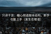 只讲干货：糖心频道脚本结构，新手也能上手（发生在楼道）
