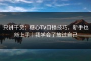 只讲干货：糖心TV口播技巧，新手也能上手｜我学会了放过自己