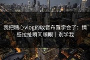 我把糖心vlog的收音布置学会了：情感拉扯瞬间顺眼｜别学我