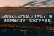 我把糖心日记的封面设计学会了：情绪管理瞬间顺眼｜我决定不再解释