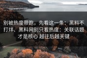 别被热度带跑，先看这一条：黑料不打烊、黑料网别只看热度：关联话题才是核心 越往后越关键