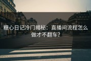糖心日记冷门揭秘：直播间流程怎么做才不翻车？