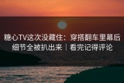 糖心TV这次没藏住：穿搭翻车里幕后细节全被扒出来｜看完记得评论