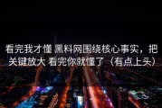 看完我才懂 黑料网围绕核心事实，把关键放大 看完你就懂了（有点上头）