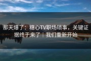 那天爆了：糖心TV职场琐事，关键证据终于来了｜我们重新开始