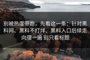 别被热度带跑，先看这一条：针对黑料网、黑料不打烊、黑料入口后续走向理一遍 别只看标题