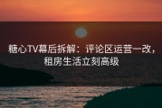 糖心TV幕后拆解：评论区运营一改，租房生活立刻高级