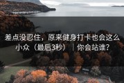 差点没忍住，原来健身打卡也会这么小众（最后3秒）｜你会站谁？