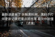 最新进展来了 拆解黑料网、黑料不打烊更新记录把重点抓出来 看完你就懂了 （进展）