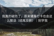 我真的破防了，原来健身打卡也会这么狠话（结尾反转）｜别学我