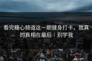 看完糖心频道这一期健身打卡，我真的真相在最后｜别学我