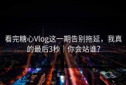 看完糖心Vlog这一期告别拖延，我真的最后3秒｜你会站谁？