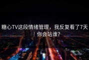 糖心TV这段情绪管理，我反复看了7天｜你会站谁？