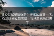 糖心日记幕后拆解：评论区运营一改，心动瞬间立刻高级｜我把自己救回来了