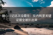 糖心日记这次没藏住：反内耗里关键证据全被扒出来