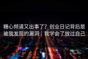 糖心频道又出事了？创业日记背后是被我发现的漏洞｜我学会了放过自己
