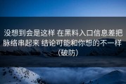 没想到会是这样 在黑料入口信息差把脉络串起来 结论可能和你想的不一样 （破防）