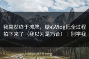 我突然终于摊牌，糖心Vlog把全过程拍下来了（我以为是巧合）｜别学我