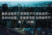 最新进展来了 把黑料不打烊放进同一条时间线里，答案更清楚 别再被带节奏了（进展）