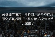 关键细节曝光：黑料网、黑料不打烊围绕关联话题，还原全貌 这次信息终于完整了