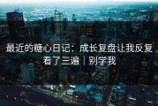 最近的糖心日记：成长复盘让我反复看了三遍｜别学我