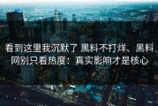 看到这里我沉默了 黑料不打烊、黑料网别只看热度：真实影响才是核心