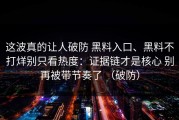 这波真的让人破防 黑料入口、黑料不打烊别只看热度：证据链才是核心 别再被带节奏了 （破防）
